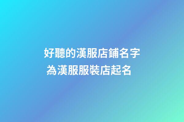 好聽的漢服店鋪名字 為漢服服裝店起名-第1張-店鋪起名-玄機(jī)派
